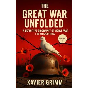 Grimm, Xavier The Great War Unfolded: A Definitive Biography of World War I in 50 Chapters: n epic, deeply human journey through WWI’s battles,heroes revealing the true face of the war that reshaped the world. Grimm, Xavier The Great War Unfolded: A Definitive Biography of World War I in 50 Chapters: n epic, deeply human journey through WWI’s battles,heroes revealing the true face of the war that reshaped the world.