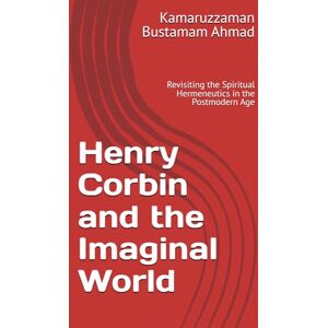 Bustamam Ahmad, Kamaruzzaman Henry Corbin and the Imaginal World: Revisiting the Spiritual Hermeneutics in the Postmodern Age Bustamam Ahmad, Kamaruzzaman Henry Corbin and the Imaginal World: Revisiting the Spiritual Hermeneutics in the Postmodern Age
