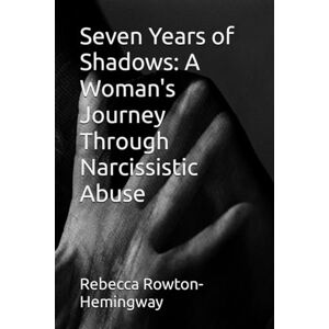 Rowton-Hemingway, Rebecca Seven Years of Shadows: A Woman's Journey Through Narcissistic Abuse Rowton-Hemingway, Rebecca Seven Years of Shadows: A Woman's Journey Through Narcissistic Abuse