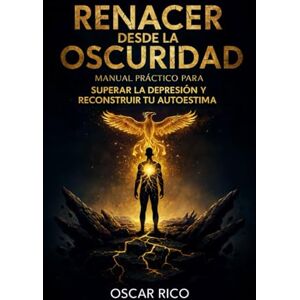 RICO, OSCAR RENACER DESDE LA OSCURIDAD: MANUAL PRÁCTICO PARA SUPERAR LA DEPRESIÓN Y RECONSTRUIR TU AUTOESTIMA: UNA GUÍA PSICOLÓGICA PASO A PASO PARA RECUPERAR LA ... LA FUERZA INTERIOR Y EL SENTIDO DE VIDA. RICO, OSCAR RENACER DESDE LA OSCURIDAD: MANUAL PRÁCTICO PARA SUPERAR LA DEPRESIÓN Y RECONSTRUIR TU AUTOESTIMA: UNA GUÍA PSICOLÓGICA PASO A PASO PARA RECUPERAR LA ... LA FUERZA INTERIOR Y EL SENTIDO DE VIDA.