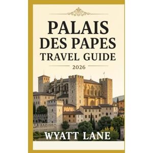Lane, Wyatt Palais Des Papes Travel Guide: Unlock the Secrets of the Palais des Papes: Your Dazzling Guide with Vivid Images! (Universal Trip Guide Series) Lane, Wyatt Palais Des Papes Travel Guide: Unlock the Secrets of the Palais des Papes: Your Dazzling Guide with Vivid Images! (Universal Trip Guide Series)