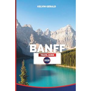 GERALD, KELVIN BANFF TRAVEL GUIDE 2026: Insider Tips, Top Attractions, Scenic Trails, Wildlife Encounters & Where to Stay for an Unforgettable Rockies Experience GERALD, KELVIN BANFF TRAVEL GUIDE 2026: Insider Tips, Top Attractions, Scenic Trails, Wildlife Encounters & Where to Stay for an Unforgettable Rockies Experience