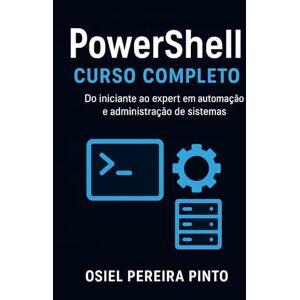 PINTO, OSIEL PowerShell: Curso Completo: Do iniciante ao expert em automação e administração de sistemas PINTO, OSIEL PowerShell: Curso Completo: Do iniciante ao expert em automação e administração de sistemas