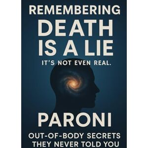 Paroni, Christophe REMEMBERING : Death is a Lie It Is Not Even Real: Out-of-Body Secrets : They Never Told You Discover What Really Happens When You Die and Remember Who You Truly Are in this Realm Paroni, Christophe REMEMBERING : Death is a Lie It Is Not Even Real: Out-of-Body Secrets : They Never Told You Discover What Really Happens When You Die and Remember Who You Truly Are in this Realm
