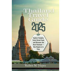 Hayes, Ruben M. Thailand Travel Guide 2025: Explore Temples, Taste Street Food, and Discover the Real Thailand—One Region at a Time Hayes, Ruben M. Thailand Travel Guide 2025: Explore Temples, Taste Street Food, and Discover the Real Thailand—One Region at a Time