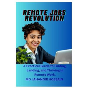 HOSSAIN, MD JAHANGIR REMOTE JOBS REVOLUTION: A Practical Guide to Finding, Landing, and Thriving in Remote Work. HOSSAIN, MD JAHANGIR REMOTE JOBS REVOLUTION: A Practical Guide to Finding, Landing, and Thriving in Remote Work.