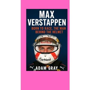GRAY, ADAM Max Verstappen: Born to Race, The Man Behind the Helmet GRAY, ADAM Max Verstappen: Born to Race, The Man Behind the Helmet