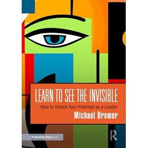 Bremer, Michael Learn to See the Invisible: How to Unlock Your Potential as a Leader Bremer, Michael Learn to See the Invisible: How to Unlock Your Potential as a Leader