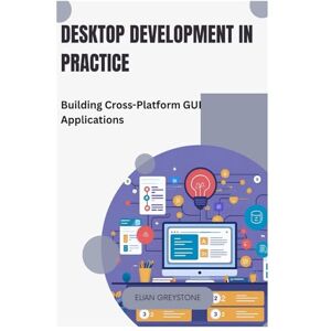 GREYSTONE, ELIAN Desktop Development in Practice: Building Cross-Platform GUI Applications GREYSTONE, ELIAN Desktop Development in Practice: Building Cross-Platform GUI Applications