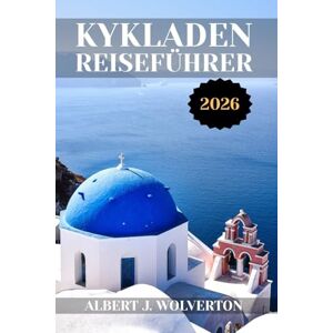 Wolverton, Albert J. KYKLADEN REISEFÜHRER 2026: Entdecken Sie die Attraktionen, Unterkünfte und Aktivitäten der Kykladen.Praktische Tipps und lokale Einblicke Wolverton, Albert J. KYKLADEN REISEFÜHRER 2026: Entdecken Sie die Attraktionen, Unterkünfte und Aktivitäten der Kykladen.Praktische Tipps und lokale Einblicke