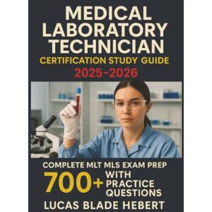 Hebert, Lucas Blade Medical Laboratory Technician Certification Study Guide 2025-2026: Complete MLT MLS Exam Prep with 700+ Practice Questions Hebert, Lucas Blade Medical Laboratory Technician Certification Study Guide 2025-2026: Complete MLT MLS Exam Prep with 700+ Practice Questions