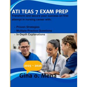Mena, Gina O. ATI TEAS 7 EXAM PREP 2025-2026: Transform and secure your success on first attempt in nursing career with; Proven Strategies Multiple Practice Questions In-Depth Explanations. Mena, Gina O. ATI TEAS 7 EXAM PREP 2025-2026: Transform and secure your success on first attempt in nursing career with; Proven Strategies Multiple Practice Questions In-Depth Explanations.