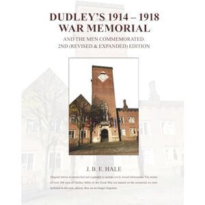 Hale, J. B. E. Dudley’s 1914 – 1918 War Memorial and the men commemorated: 2nd (Revised & Expanded) edition Hale, J. B. E. Dudley’s 1914 – 1918 War Memorial and the men commemorated: 2nd (Revised & Expanded) edition