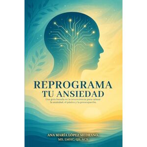 Medrano, Ana Lopez Reprograma tu Ansiedad: Una guía basada en la neurociencia para calmar la ansiedad, el pánico y la preocupación Medrano, Ana Lopez Reprograma tu Ansiedad: Una guía basada en la neurociencia para calmar la ansiedad, el pánico y la preocupación