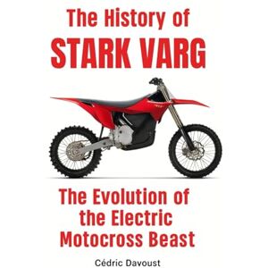 Davoust, Cedric The History of Stark Varg: The Evolution of the Electric Motocross Beast Davoust, Cedric The History of Stark Varg: The Evolution of the Electric Motocross Beast