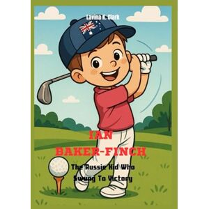 K. Clark, Lavina Ian Baker-Finch: The Aussie Kid Who Swung To Victory K. Clark, Lavina Ian Baker-Finch: The Aussie Kid Who Swung To Victory
