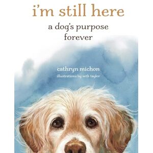 Michon, Cathryn I'm Still Here: A Dog's Purpose Forever Michon, Cathryn I'm Still Here: A Dog's Purpose Forever