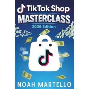Martello, Noah TikTok Shop Masterclass 2026 Edition: Step-by-Step Guide to Starting a Profitable TikTok Shop Business, Finding Winning Products, and Making Money Online Martello, Noah TikTok Shop Masterclass 2026 Edition: Step-by-Step Guide to Starting a Profitable TikTok Shop Business, Finding Winning Products, and Making Money Online