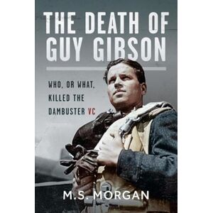 Morgan, M S The Death of Guy Gibson: Who, or What, Killed the Dambuster VC Morgan, M S The Death of Guy Gibson: Who, or What, Killed the Dambuster VC