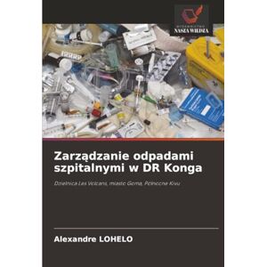 LOHELO, Alexandre Zarządzanie odpadami szpitalnymi w DR Konga: Dzielnica Les Volcans, miasto Goma, Północne Kivu: Dzielnica Les Volcans, miasto Goma, Pó¿nocne Kivu LOHELO, Alexandre Zarządzanie odpadami szpitalnymi w DR Konga: Dzielnica Les Volcans, miasto Goma, Północne Kivu: Dzielnica Les Volcans, miasto Goma, Pó¿nocne Kivu