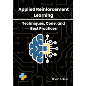 Ross, Bryan R. Applied Reinforcement Learning: Techniques, Code, and Best Practices Ross, Bryan R. Applied Reinforcement Learning: Techniques, Code, and Best Practices