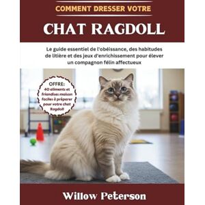 Peterson, Willow Comment dresser votre chat Ragdoll: Le guide essentiel de l'obéissance, des habitudes de litière et des jeux d'enrichissement pour élever un compagnon félin affectueux Peterson, Willow Comment dresser votre chat Ragdoll: Le guide essentiel de l'obéissance, des habitudes de litière et des jeux d'enrichissement pour élever un compagnon félin affectueux