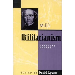 Lyons, David Mill's "Utilitarianism": Critical Essays (Critical Essays on the Classics Series) Lyons, David Mill's "Utilitarianism": Critical Essays (Critical Essays on the Classics Series)
