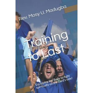 Madugba, Rev. Mosy U. Training to Last: Equipping the Body to fight spiritually on the Lord's side! Madugba, Rev. Mosy U. Training to Last: Equipping the Body to fight spiritually on the Lord's side!