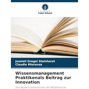 Gregol Steinhorst, Jussieli Wissensmanagement Praktikenals Beitrag zur Innovation: Eine Studie in Unternehmen der Möbelbranche Gregol Steinhorst, Jussieli Wissensmanagement Praktikenals Beitrag zur Innovation: Eine Studie in Unternehmen der Möbelbranche