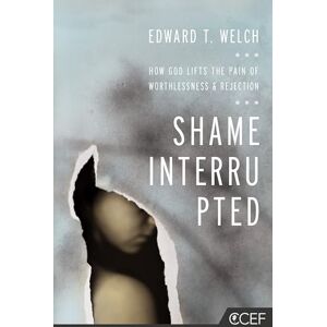 Welch, Edward T. Shame Interrupted: How God Lifts the Pain of Worthlessness and Rejection Welch, Edward T. Shame Interrupted: How God Lifts the Pain of Worthlessness and Rejection