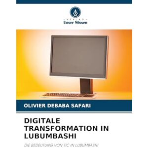 Debaba Safari, Olivier Digitale Transformation in Lubumbashi: DIE BEDEUTUNG VON TIC IN LUBUMBASHI Debaba Safari, Olivier Digitale Transformation in Lubumbashi: DIE BEDEUTUNG VON TIC IN LUBUMBASHI