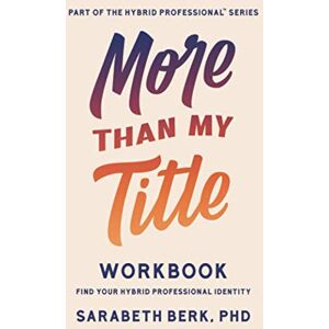 Berk, Sarabeth More Than My Title Workbook: Find Your Hybrid Professional Identity Berk, Sarabeth More Than My Title Workbook: Find Your Hybrid Professional Identity