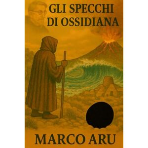 Aru, Marco Eugenio Gli Specchi di Ossidiana: IV Volume della Saga "La Soglia del Silenzio" (La Voce del Silenzio Saga, in 5 volumi, thriller archeologico–spirituale ambientato in Sardegna) Aru, Marco Eugenio Gli Specchi di Ossidiana: IV Volume della Saga "La Soglia del Silenzio" (La Voce del Silenzio Saga, in 5 volumi, thriller archeologico–spirituale ambientato in Sardegna)