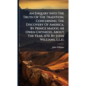 Williams, John An Enquiry Into The Truth Of The Tradition, Concerning The Discovery Of America, By Prince Madog Ab Owen Gwynedd, About The Year, 1170. By John Williams, L.l.d. Williams, John An Enquiry Into The Truth Of The Tradition, Concerning The Discovery Of America, By Prince Madog Ab Owen Gwynedd, About The Year, 1170. By John Williams, L.l.d.