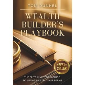 Dunkel, Tom Wealth Builder's Playbook: The Elite Investor's Guide to Living Life on Your Terms Dunkel, Tom Wealth Builder's Playbook: The Elite Investor's Guide to Living Life on Your Terms