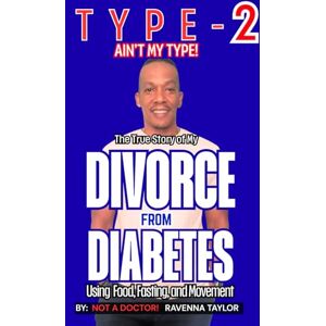 Taylor Type 2 Ain't My Type!: The True Story of My Divorce From Diabetes Using Food Fasting and Movement Taylor Type 2 Ain't My Type!: The True Story of My Divorce From Diabetes Using Food Fasting and Movement