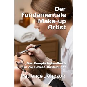 Johnson, Patience Der fundamentale Make-up Artist: „Das Komplett-Handbuch für die Level-1-Ausbildung“ Johnson, Patience Der fundamentale Make-up Artist: „Das Komplett-Handbuch für die Level-1-Ausbildung“