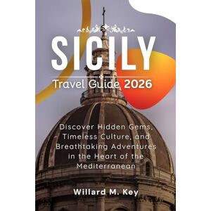 Key, Willard M. Sicily Travel Guide 2026: Discover Hidden Gems, Timeless Culture, and Breathtaking Adventures in the Heart of the Mediterranean Key, Willard M. Sicily Travel Guide 2026: Discover Hidden Gems, Timeless Culture, and Breathtaking Adventures in the Heart of the Mediterranean