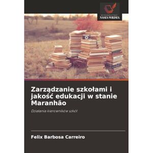 Barbosa Carreiro, Felix Zarządzanie szkołami i jakość edukacji w stanie Maranhão: Działania kierowników szkół: Dzia¿ania kierowników szkó¿ Barbosa Carreiro, Felix Zarządzanie szkołami i jakość edukacji w stanie Maranhão: Działania kierowników szkół: Dzia¿ania kierowników szkó¿