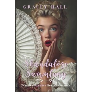 Hall, Gracey Eine Skandalöse Sammlung: Unartige Regency Kurzgeschichten Hall, Gracey Eine Skandalöse Sammlung: Unartige Regency Kurzgeschichten