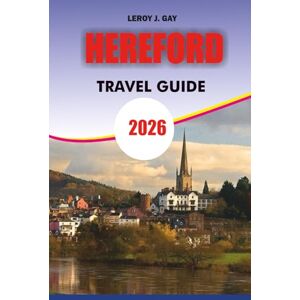 GAY, LEROY J. Hereford Travel Guide 2026: Discover the Heart of England with Ease – Top Attractions, Hidden Countryside Villages, Food, Culture, and Travel Tips for an Unforgettable Hereford Vacation 2026 GAY, LEROY J. Hereford Travel Guide 2026: Discover the Heart of England with Ease – Top Attractions, Hidden Countryside Villages, Food, Culture, and Travel Tips for an Unforgettable Hereford Vacation 2026