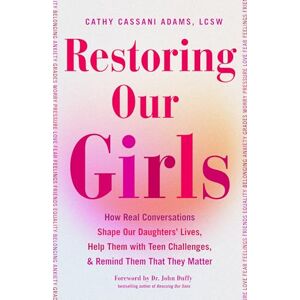Adams LCSW, Cathy Cassani Restoring Our Girls: How Real Conversations Shape Our Daughters' Lives, Help Them with Teen Challenges, and Remind Them That They Matter (Empowering Book for Girls and Their Parents) Adams LCSW, Cathy Cassani Restoring Our Girls: How Real Conversations Shape Our Daughters' Lives, Help Them with Teen Challenges, and Remind Them That They Matter (Empowering Book for Girls and Their Parents)