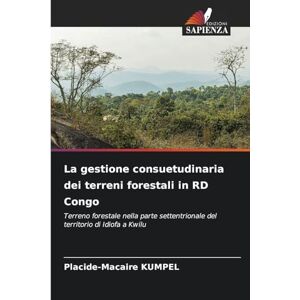 Kumpel, Placide-Macaire La gestione consuetudinaria dei terreni forestali in RD Congo: Terreno forestale nella parte settentrionale del territorio di Idiofa a Kwilu Kumpel, Placide-Macaire La gestione consuetudinaria dei terreni forestali in RD Congo: Terreno forestale nella parte settentrionale del territorio di Idiofa a Kwilu