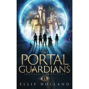 Holland, Ellie The Portal Guardians: An Epic Fantasy Adventure (Amalgam Chronicles Book 1) Holland, Ellie The Portal Guardians: An Epic Fantasy Adventure (Amalgam Chronicles Book 1)