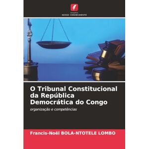 BOLA-NTOTELE LOMBO, Francis-Noël O Tribunal Constitucional da República Democrática do Congo: organização e competências BOLA-NTOTELE LOMBO, Francis-Noël O Tribunal Constitucional da República Democrática do Congo: organização e competências