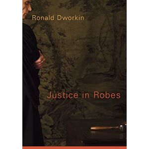 Ronald Dworkin Justice in Robes Ronald Dworkin Justice in Robes