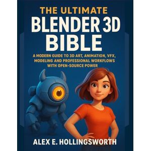 Hollingsworth, Alex E. The Ultimate Blender 3D Bible: A Modern Guide to 3D Art, Animation, VFX, Modeling and Professional Workflows with Open-Source Power Hollingsworth, Alex E. The Ultimate Blender 3D Bible: A Modern Guide to 3D Art, Animation, VFX, Modeling and Professional Workflows with Open-Source Power