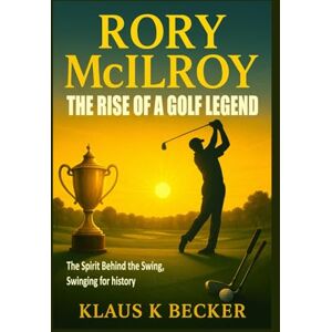 Becker RORY MCILROY: THE RISE OF A GOLF LEGEND: The Spirit Behind the Swing, Swinging for history Becker RORY MCILROY: THE RISE OF A GOLF LEGEND: The Spirit Behind the Swing, Swinging for history