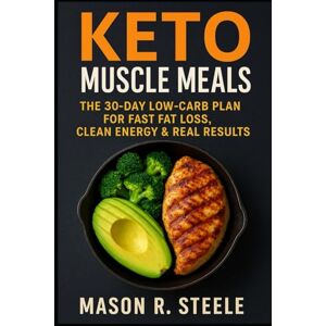 Steele, Mason R. Keto Muscle Meals: The 30-Day Low-Carb Plan for Fast Fat Loss, Clean Energy & Real Results (Fuel Your Strength Series: Clean Eating, Muscle fuel, Real Meals for Men) Steele, Mason R. Keto Muscle Meals: The 30-Day Low-Carb Plan for Fast Fat Loss, Clean Energy & Real Results (Fuel Your Strength Series: Clean Eating, Muscle fuel, Real Meals for Men)