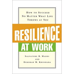Maddi, Salvatore R. Resilience at Work: How to Succeed No Matter What Life Throws at You Maddi, Salvatore R. Resilience at Work: How to Succeed No Matter What Life Throws at You